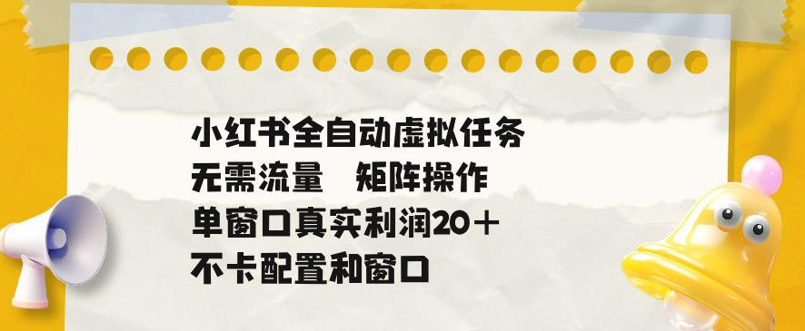 小红书全自动虚拟任务，矩阵操作无需流量，单窗口20+真实收益，不卡配置和窗口【揭秘】-闲赋网