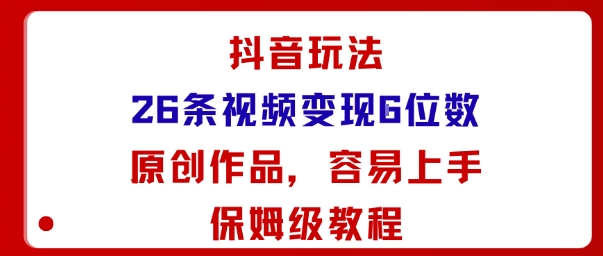 抖音玩法26条视频变现5位数，原创作品，小白可容易上手保姆级教程-闲赋网