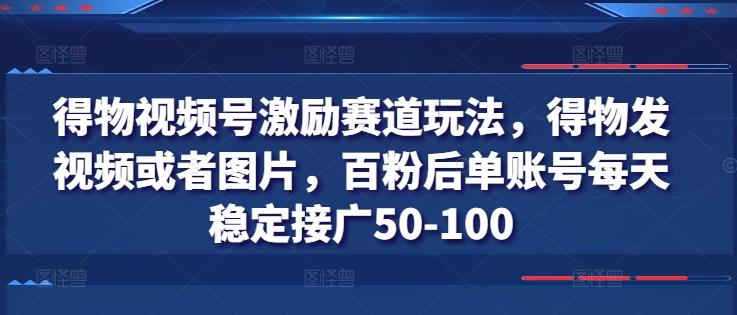 得物视频号激励赛道玩法，得物发视频或者图片，百粉后单账号每天稳定接广50-100-闲赋网