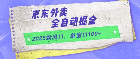 2025新风口，京东外卖全自动掘金，单窗口100+【揭秘】-闲赋网