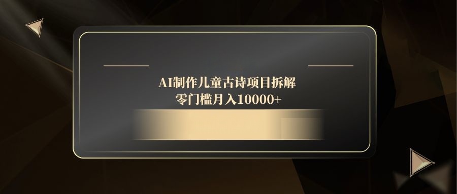 AI制作儿童古诗项目拆解，零门槛月入10000+-闲赋网