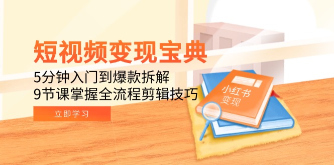 短视频变现宝典：5分钟入门到爆款拆解，9节课掌握全流程剪辑技巧-闲赋网