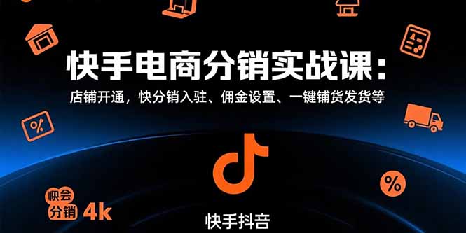 快手电商分销实战课：店铺开通，快分销入驻、佣金设置、一键铺货发货等-闲赋网