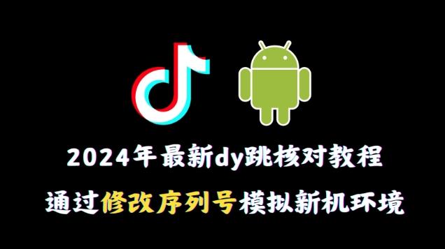2024年最新抖音跳核对教程，通过修改序列号模拟新机环境【揭秘】-闲赋网