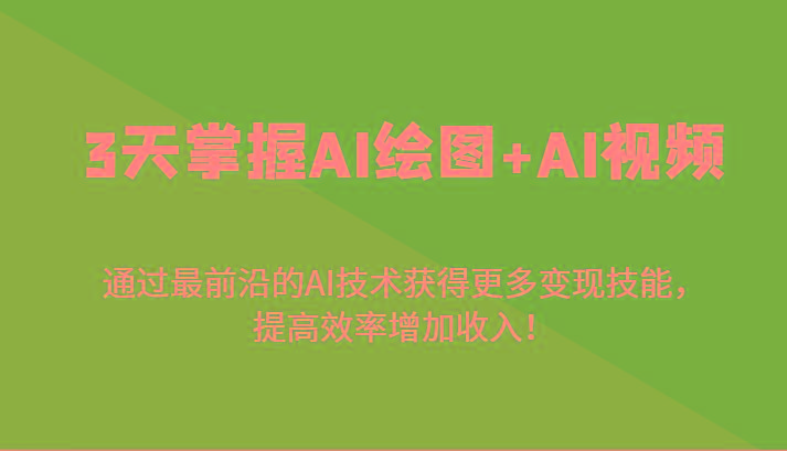 3天掌握AI绘图+AI视频，通过最前沿的AI技术获得更多变现技能，提高效率增加收入！-闲赋网