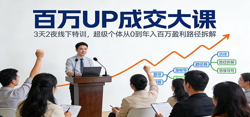 百万UP成交大课：3天2夜线下特训，超级个体从0到年入百万盈利路径拆解-闲赋网