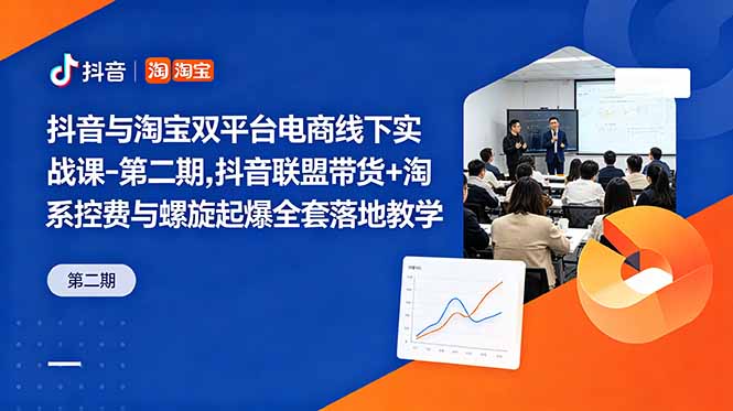 抖音与淘宝双平台电商线下实战课-第二期，抖音联盟带货+淘系控费与螺旋起爆全套落地教学-闲赋网