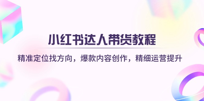 小红书达人带货教程：精准定位找方向，爆款内容创作，精细运营提升-闲赋网