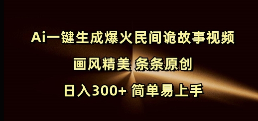 Ai一键生成爆火民间诡故事视频 画风精美 条条原创 日入300+ 简单易上手-闲赋网