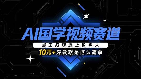 AI国学视频赛道：当王阳明遇上数字人，10w+爆款就是这么简单-闲赋网