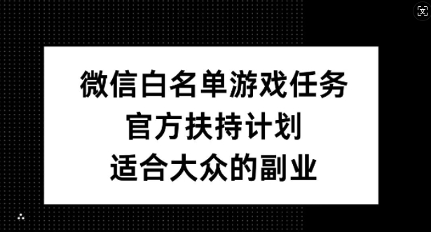 微信白名单游戏任务，官方扶持计划，适合大众的副业【揭秘】-闲赋网