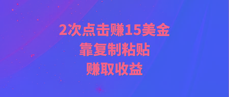 (9384期)靠2次点击赚15美金，复制粘贴就能赚取收益-闲赋网