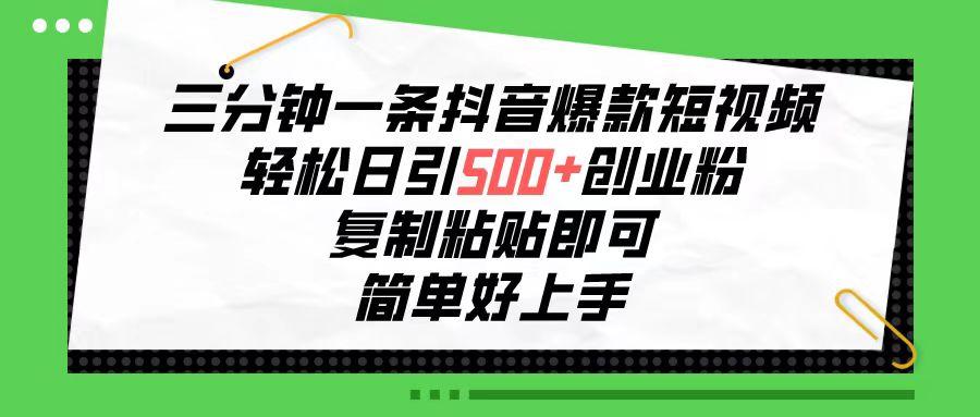 三分钟一条抖音爆款短视频，轻松日引500+创业粉，复制粘贴即可，简单好…-闲赋网