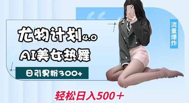 尤物计划4.0，AI美女热舞引爆流量，不限流不封号，轻松月入1W+-闲赋网