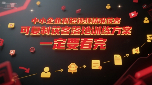 中小企业利用短视频精准获客，可复制获客落地训练方案，做好短视频，一定要看完-闲赋网