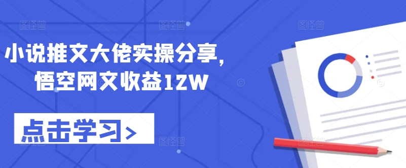 小说推文大佬实操分享，悟空网文收益12W-闲赋网