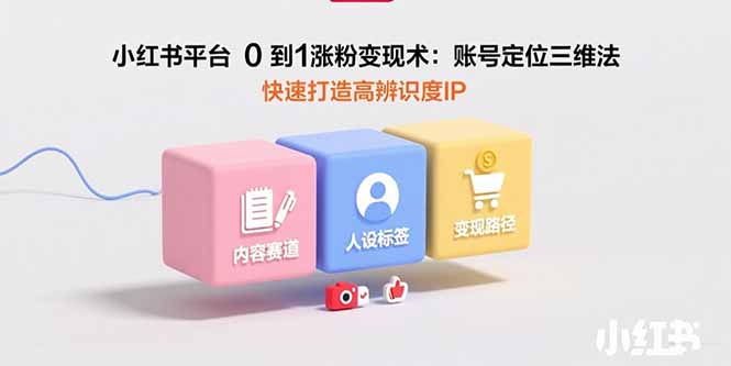 小红书平台0到1涨粉变现术：账号定位三维法，快速打造高辨识度IP-闲赋网