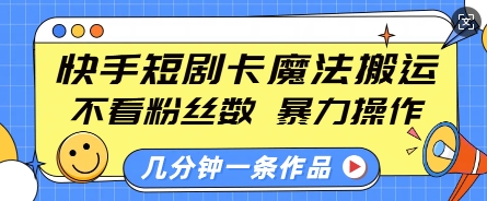 快手短剧卡魔法搬运，不看粉丝数，暴力操作，几分钟一条作品，小白也能快速上手-闲赋网