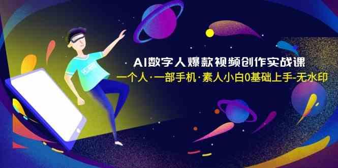 AI数字人爆款视频创作实战课，一个人一部手机·素人小白0基础上手-闲赋网