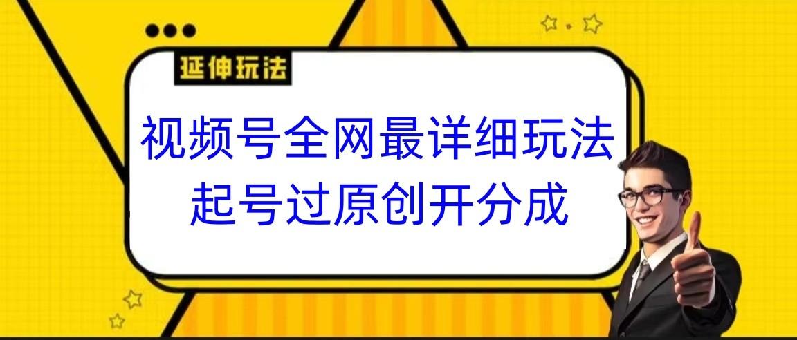 视频号全网最详细玩法,起号过原创开分成,小白跟着视频一步一步去操作-闲赋网