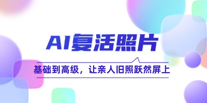 AI复活照片技巧课：基础到高级，让亲人旧照跃然屏上(无水印-闲赋网