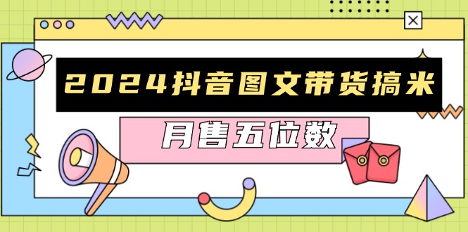 2024抖音图文带货搞米：快速起号与破播放方法，助力销量飙升，月售五位数-闲赋网
