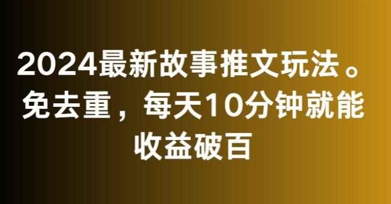2024最新故事推文玩法，免去重，每天10分钟就能收益破百【揭秘】-闲赋网