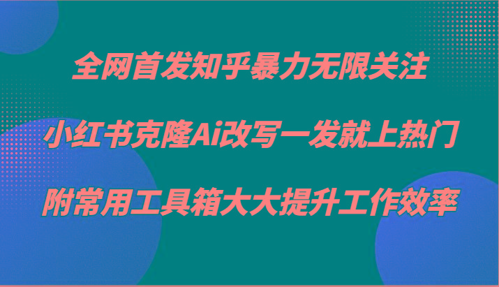 知乎暴力无限关注，小红书克隆Ai改写一发就上热门，附常用工具箱大大提升工作效率-闲赋网