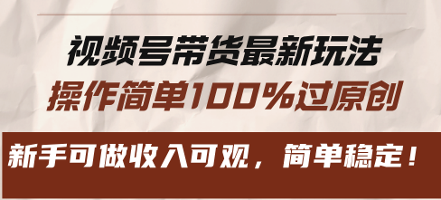 视频号带货最新玩法，操作简单100%过原创，新手可做收入可观，简单稳定！-闲赋网