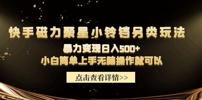 (9689期)快手磁力聚星小铃铛另类玩法，暴力变现日入500+小白简单上手无脑操作就可以-闲赋网
