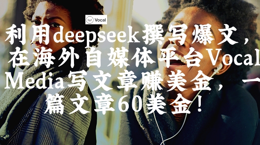 出海搞钱！利用deepseek撰写爆文，在海外自媒体平台Vocal Media写文章挣美金，一篇文章60刀-闲赋网