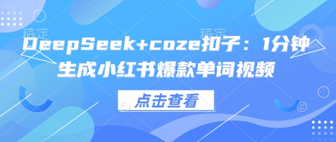 DeepSeek+coze扣子：1分钟生成小红书爆款单词视频-闲赋网