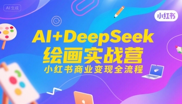 AI+DeepSeek绘画实战营，小红书商业变现全流程-闲赋网