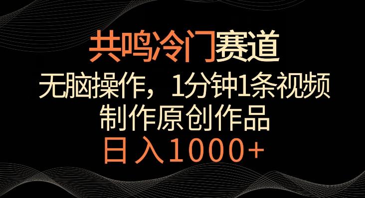 共鸣冷门赛道，无脑操作，一分钟一条视频，日入1000+【揭秘】-闲赋网