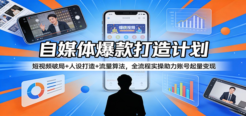 自媒体爆款打造计划：短视频破局+人设打造+流量算法，全流程实操助力账号起量变现-闲赋网