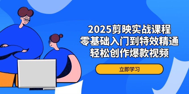 2025剪映实战课程，零基础入门到特效精通，轻松创作爆款视频-闲赋网