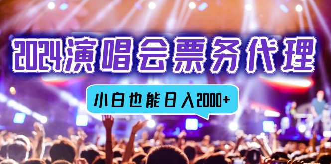 2024演唱会票务代理，全网最低价票务渠道，小白也能轻松日入2000+-闲赋网