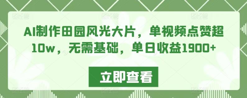 AI制作田园风光大片，单视频点赞超10w，无需基础，单日收益1900+【揭秘】-闲赋网