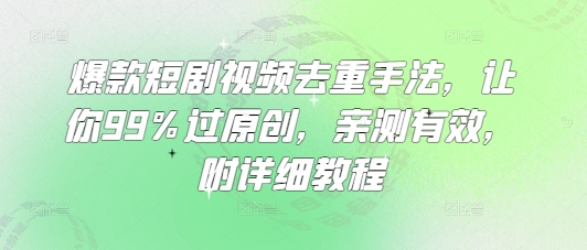 爆款短剧视频去重手法，让你99%过原创，亲测有效，附详细教程-闲赋网