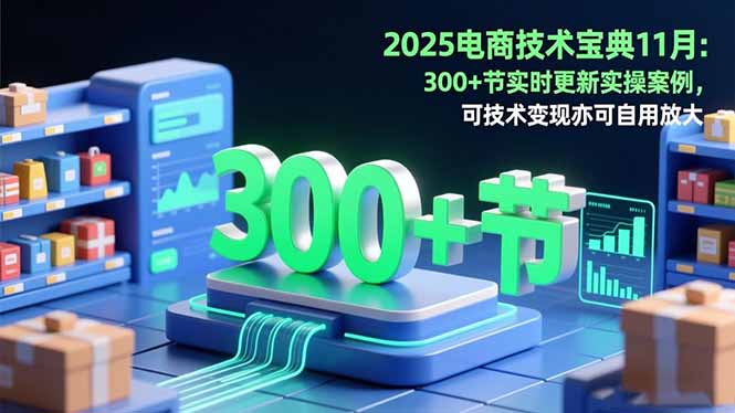 2025电商技术宝典11月：200+节实时更新实操案例，可技术变现亦可自用放大-闲赋网