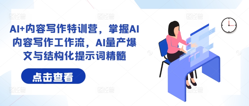 AI+内容写作特训营，掌握AI内容写作工作流，AI量产爆文与结构化提示词精髓-闲赋网