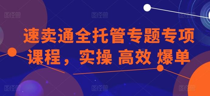速卖通全托管专题专项课程，实操 高效 爆单-闲赋网