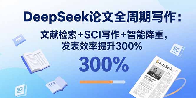 DeepSeek论文全周期写作：文献检索+SCI写作+智能降重，发表效率提升300%-闲赋网