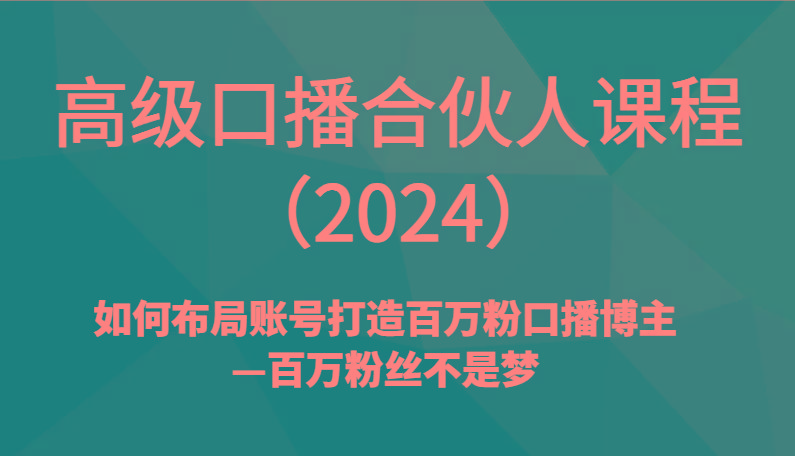 高级口播合伙人课程(2024)如何布局账号打造百万粉口播博主—百万粉丝不是梦-闲赋网