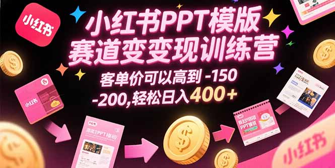 小红书PPT模版赛道变现训练营，客单价可以高到150-200，轻松日入400+-闲赋网