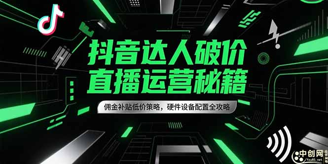 抖音达人破价直播运营秘籍，佣金补贴低价策略，硬件设备配置全攻略-闲赋网