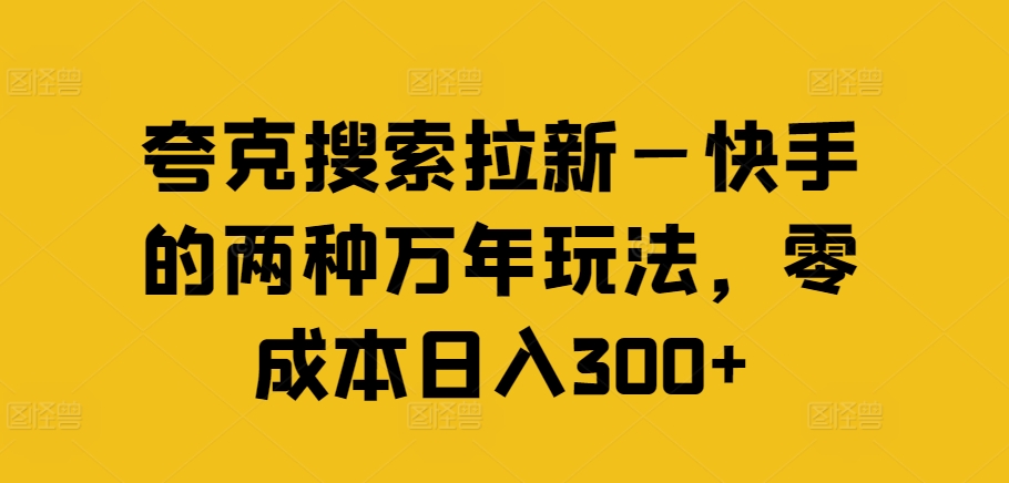 夸克搜索拉新—快手的两种万年玩法，零成本日入300+-闲赋网