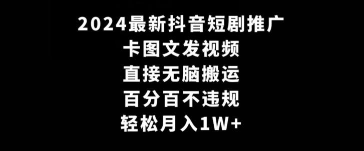 2024最新抖音短剧推广，卡图文发视频，直接无脑搬，百分百不违规，轻松月入1W+【揭秘】-闲赋网