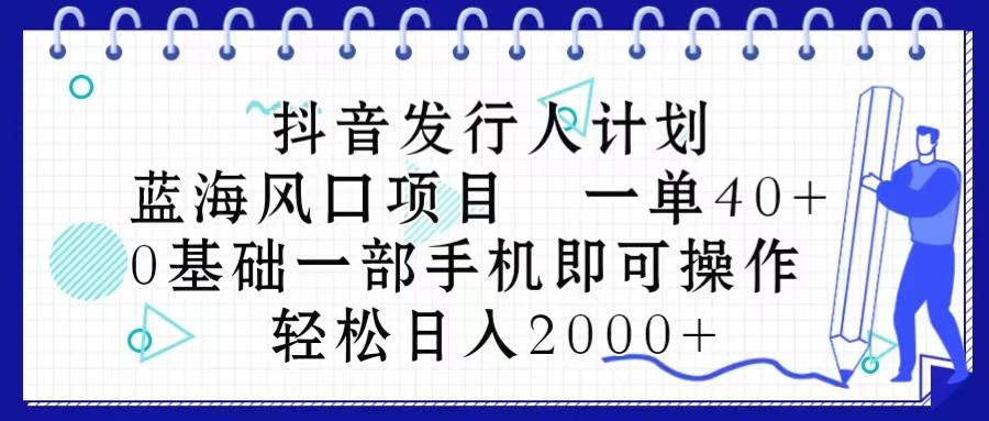 抖音发行人计划，蓝海风口项目 一单40，0基础一部手机即可操作 日入2000＋-闲赋网