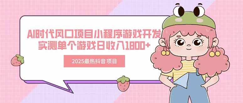 2025最热抖音项目 Ai时代风口项目小程序游戏开发 实测单个游戏日收入1800+-闲赋网